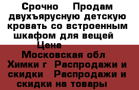 Срочно!!! Продам двухъярусную детскую кровать со встроенным шкафом для вещей › Цена ­ 4 000 - Московская обл., Химки г. Распродажи и скидки » Распродажи и скидки на товары   